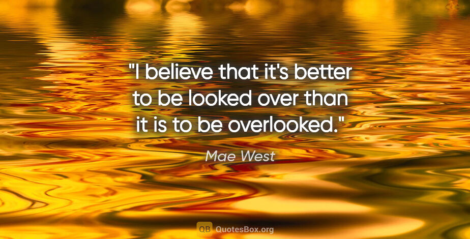 Mae West quote: "I believe that it's better to be looked over than it is to be..."