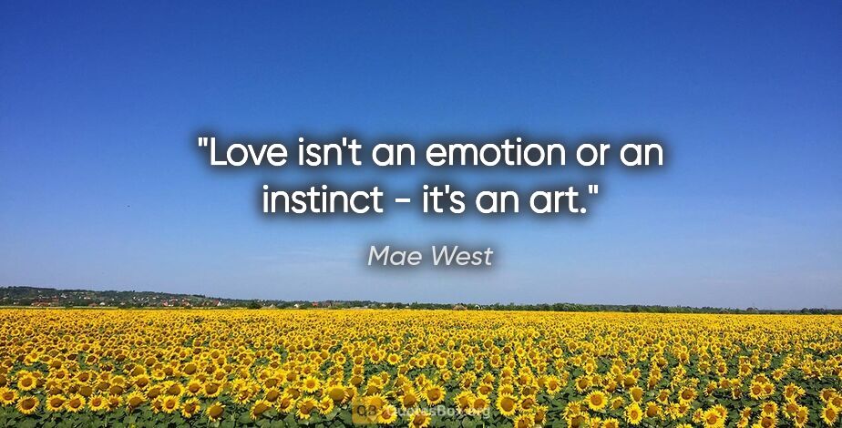 Mae West quote: "Love isn't an emotion or an instinct - it's an art."