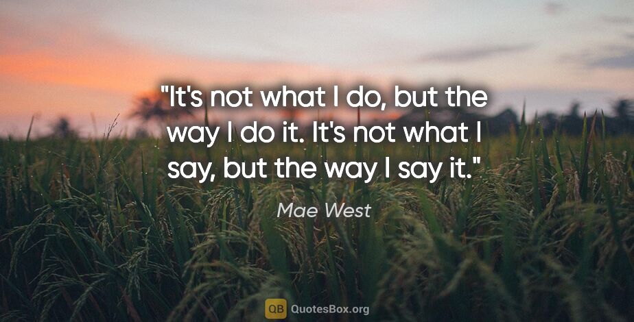 Mae West quote: "It's not what I do, but the way I do it. It's not what I say,..."