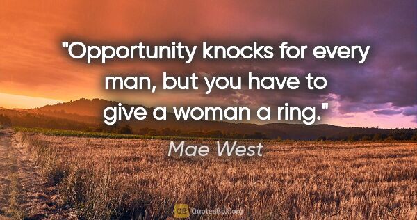 Mae West quote: "Opportunity knocks for every man, but you have to give a woman..."