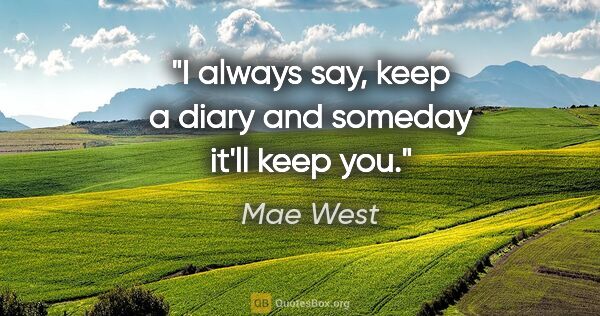 Mae West quote: "I always say, keep a diary and someday it'll keep you."