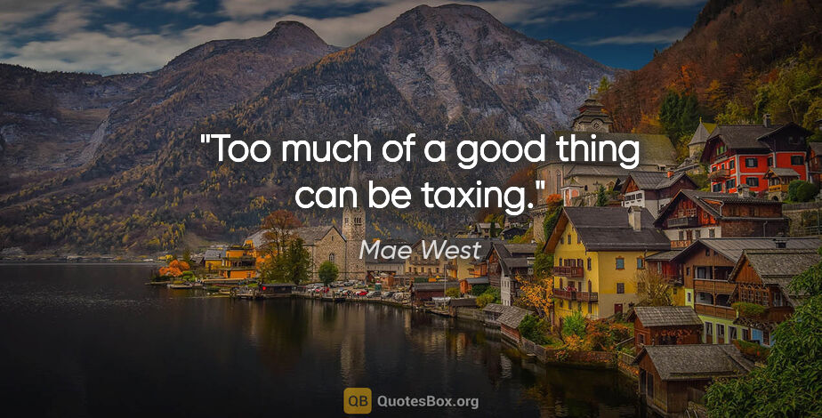Mae West quote: "Too much of a good thing can be taxing."