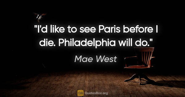 Mae West quote: "I'd like to see Paris before I die. Philadelphia will do."