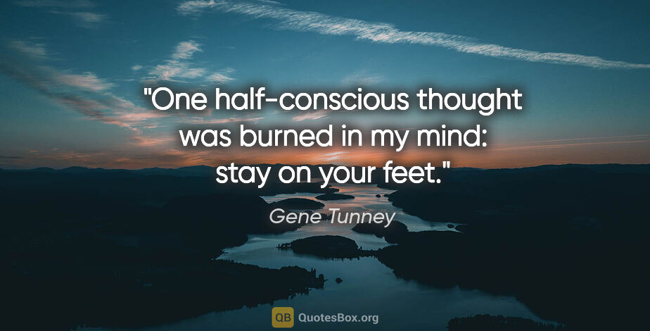 Gene Tunney quote: "One half-conscious thought was burned in my mind: stay on your..."