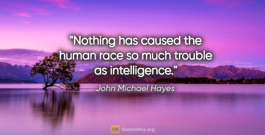 John Michael Hayes quote: "Nothing has caused the human race so much trouble as..."