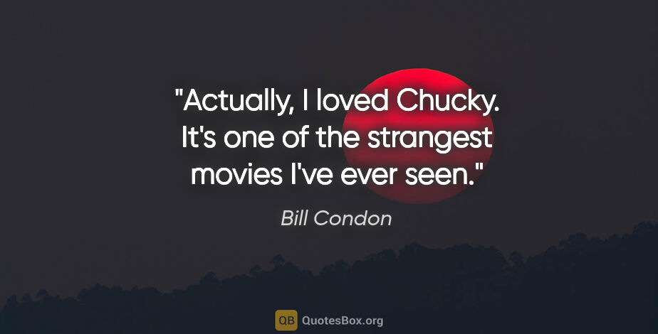 Bill Condon quote: "Actually, I loved Chucky. It's one of the strangest movies..."