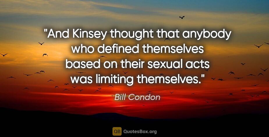 Bill Condon quote: "And Kinsey thought that anybody who defined themselves based..."