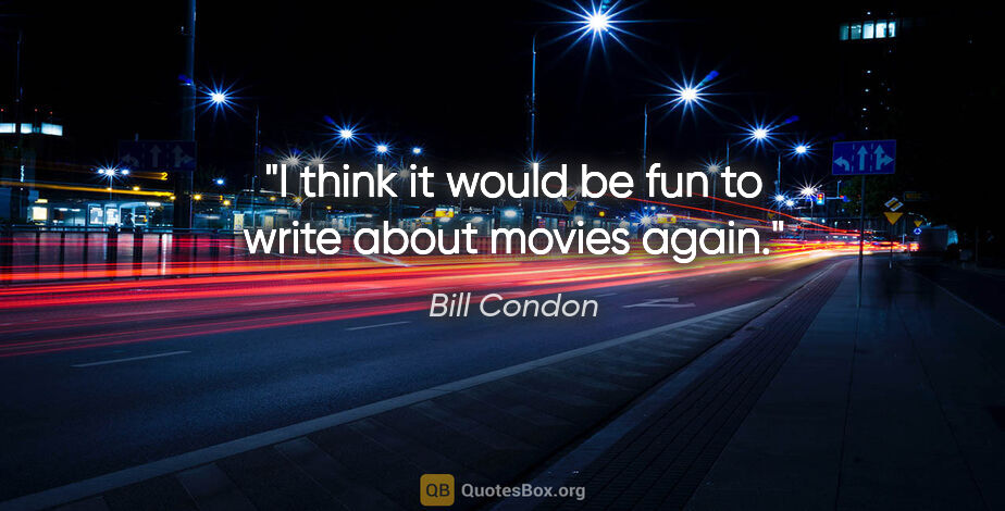 Bill Condon quote: "I think it would be fun to write about movies again."