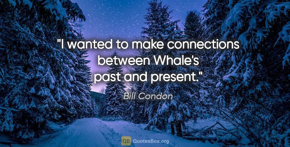 Bill Condon quote: "I wanted to make connections between Whale's past and present."
