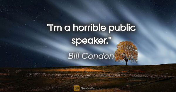 Bill Condon quote: "I'm a horrible public speaker."