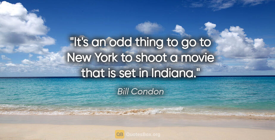 Bill Condon quote: "It's an odd thing to go to New York to shoot a movie that is..."
