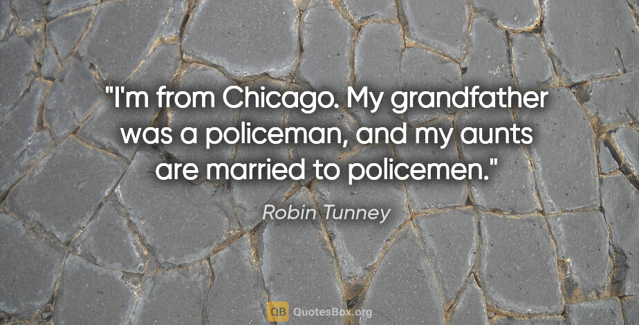 Robin Tunney quote: "I'm from Chicago. My grandfather was a policeman, and my aunts..."