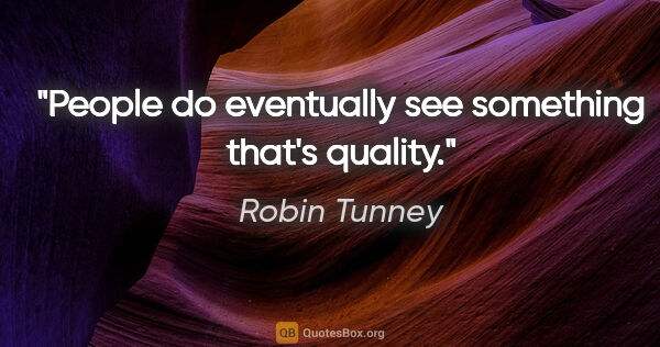 Robin Tunney quote: "People do eventually see something that's quality."