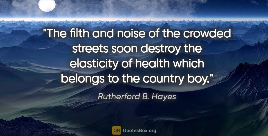 Rutherford B. Hayes quote: "The filth and noise of the crowded streets soon destroy the..."