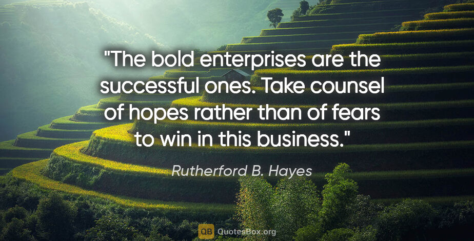 Rutherford B. Hayes quote: "The bold enterprises are the successful ones. Take counsel of..."