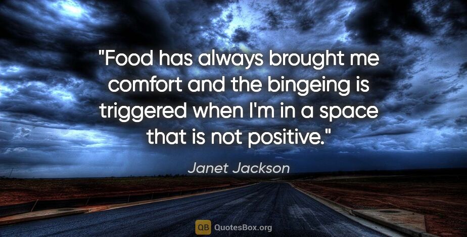 Janet Jackson quote: "Food has always brought me comfort and the bingeing is..."