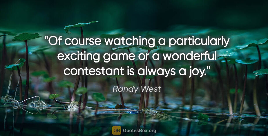 Randy West quote: "Of course watching a particularly exciting game or a wonderful..."