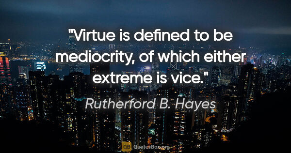 Rutherford B. Hayes quote: "Virtue is defined to be mediocrity, of which either extreme is..."
