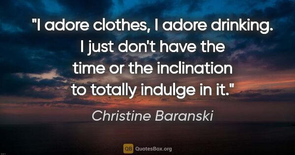 Christine Baranski quote: "I adore clothes, I adore drinking. I just don't have the time..."