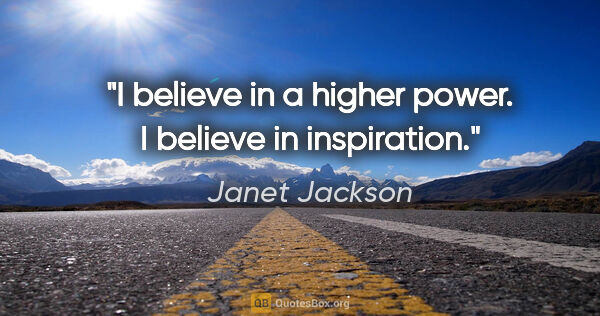 Janet Jackson quote: "I believe in a higher power. I believe in inspiration."