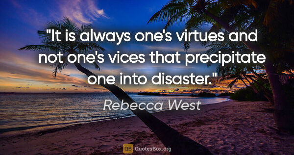 Rebecca West quote: "It is always one's virtues and not one's vices that..."
