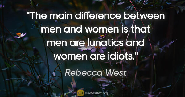 Rebecca West quote: "The main difference between men and women is that men are..."