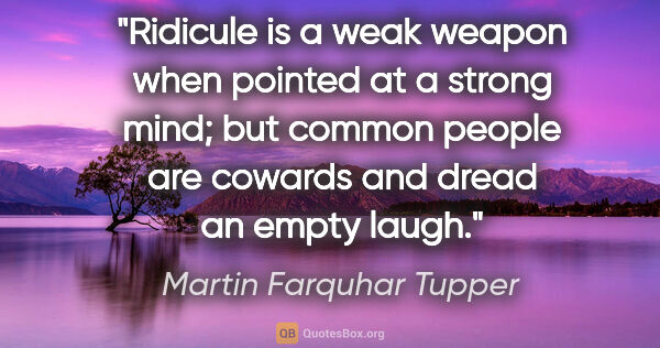 Martin Farquhar Tupper quote: "Ridicule is a weak weapon when pointed at a strong mind; but..."