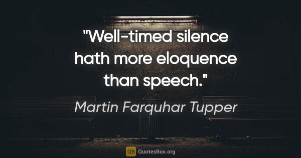 Martin Farquhar Tupper quote: "Well-timed silence hath more eloquence than speech."