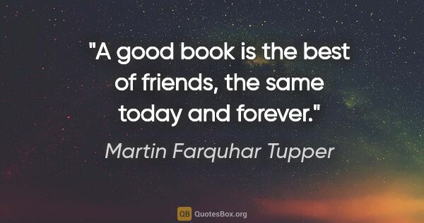 Martin Farquhar Tupper quote: "A good book is the best of friends, the same today and forever."