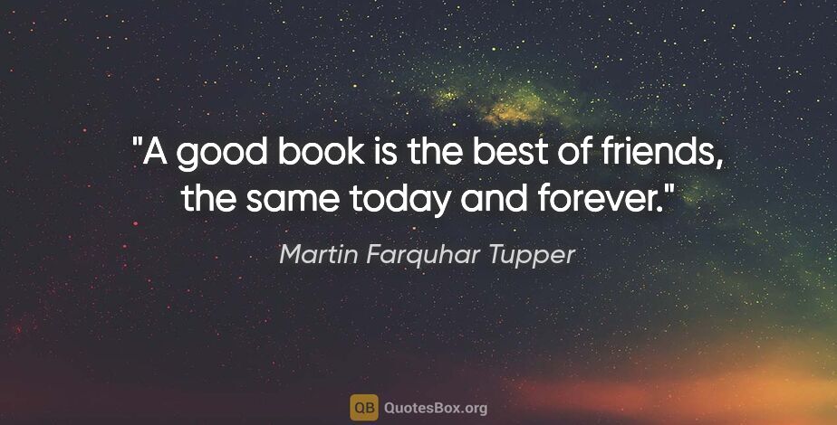 Martin Farquhar Tupper quote: "A good book is the best of friends, the same today and forever."