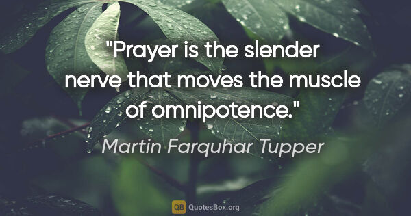 Martin Farquhar Tupper quote: "Prayer is the slender nerve that moves the muscle of omnipotence."