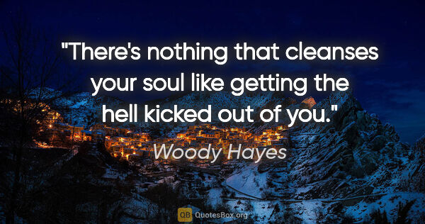 Woody Hayes quote: "There's nothing that cleanses your soul like getting the hell..."