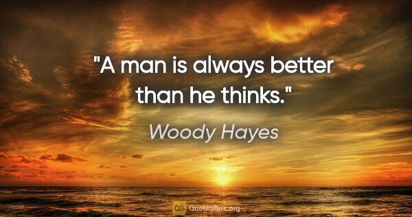 Woody Hayes quote: "A man is always better than he thinks."