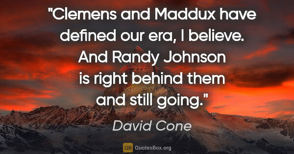 David Cone quote: "Clemens and Maddux have defined our era, I believe. And Randy..."