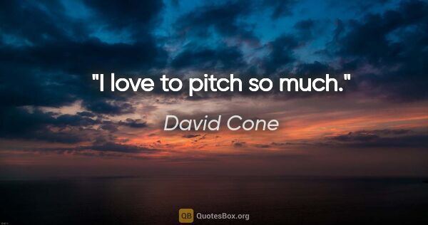 David Cone quote: "I love to pitch so much."