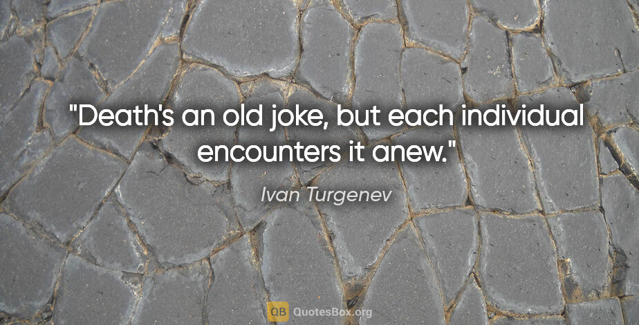 Ivan Turgenev quote: "Death's an old joke, but each individual encounters it anew."