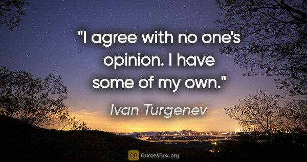 Ivan Turgenev quote: "I agree with no one's opinion. I have some of my own."