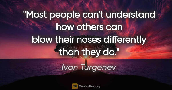 Ivan Turgenev quote: "Most people can't understand how others can blow their noses..."