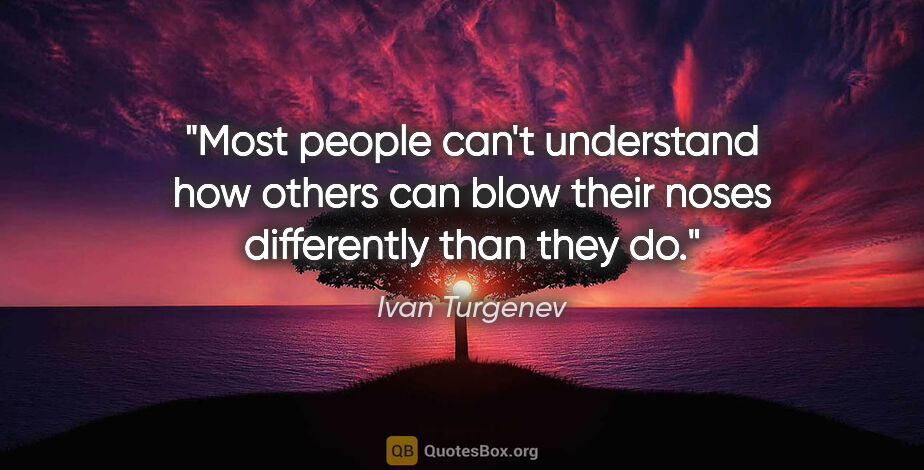 Ivan Turgenev quote: "Most people can't understand how others can blow their noses..."