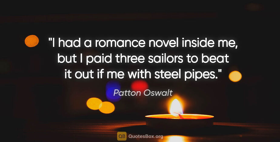 Patton Oswalt quote: "I had a romance novel inside me, but I paid three sailors to..."