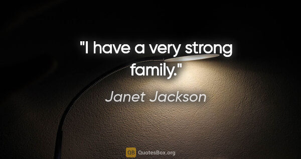 Janet Jackson quote: "I have a very strong family."