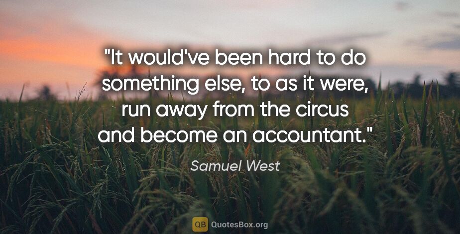 Samuel West quote: "It would've been hard to do something else, to as it were, run..."
