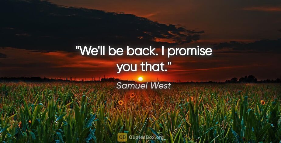 Samuel West quote: "We'll be back. I promise you that."
