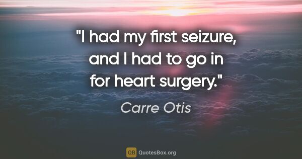 Carre Otis quote: "I had my first seizure, and I had to go in for heart surgery."