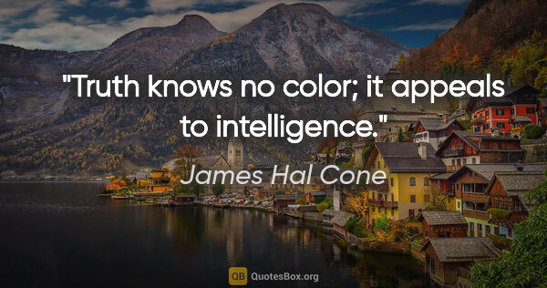 James Hal Cone quote: "Truth knows no color; it appeals to intelligence."