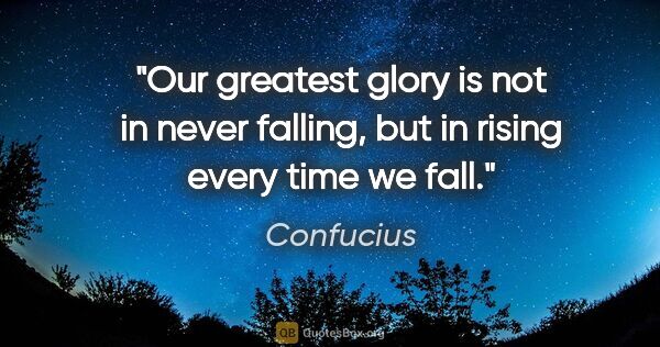 Confucius quote: "Our greatest glory is not in never falling, but in rising..."