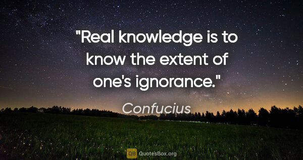 Confucius quote: "Real knowledge is to know the extent of one's ignorance."