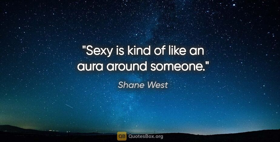 Shane West quote: "Sexy is kind of like an aura around someone."