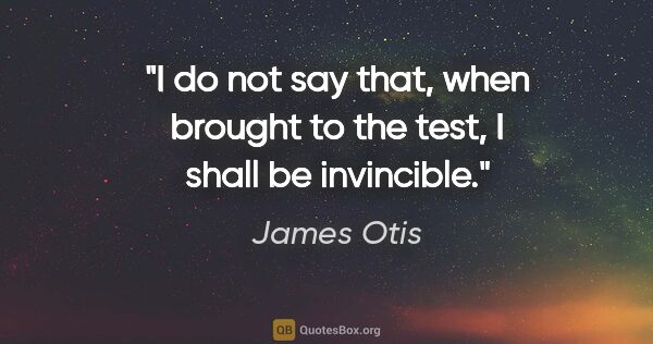 James Otis quote: "I do not say that, when brought to the test, I shall be..."