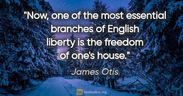 James Otis quote: "Now, one of the most essential branches of English liberty is..."